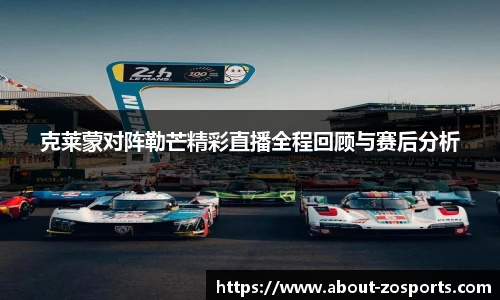 克莱蒙对阵勒芒精彩直播全程回顾与赛后分析