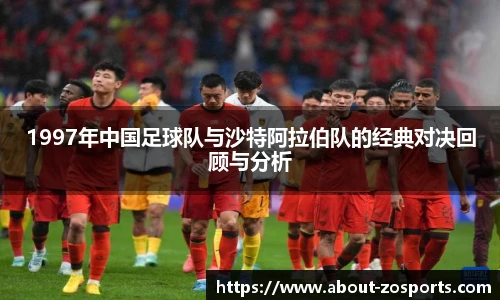 1997年中国足球队与沙特阿拉伯队的经典对决回顾与分析