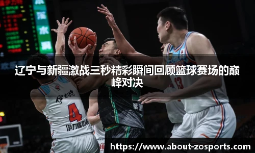 辽宁与新疆激战三秒精彩瞬间回顾篮球赛场的巅峰对决