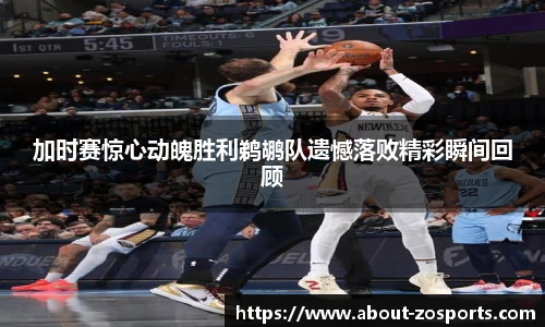 加时赛惊心动魄胜利鹈鹕队遗憾落败精彩瞬间回顾