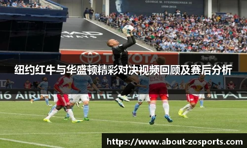 纽约红牛与华盛顿精彩对决视频回顾及赛后分析