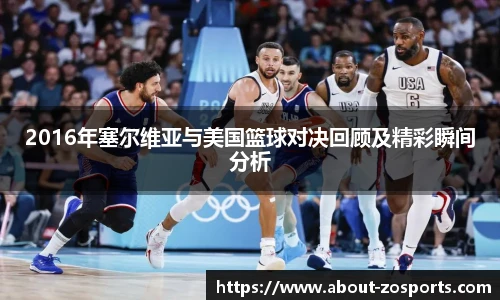 2016年塞尔维亚与美国篮球对决回顾及精彩瞬间分析