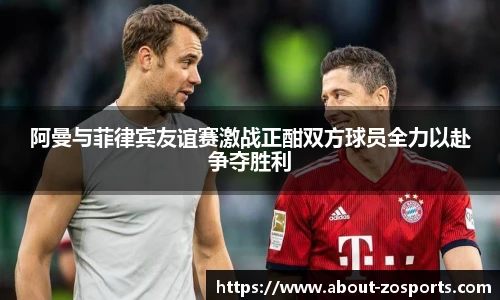 阿曼与菲律宾友谊赛激战正酣双方球员全力以赴争夺胜利