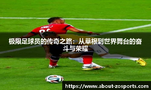 极限足球员的传奇之路：从草根到世界舞台的奋斗与荣耀
